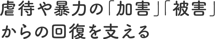 虐待や暴力の「加害」「被害」からの回復を支える